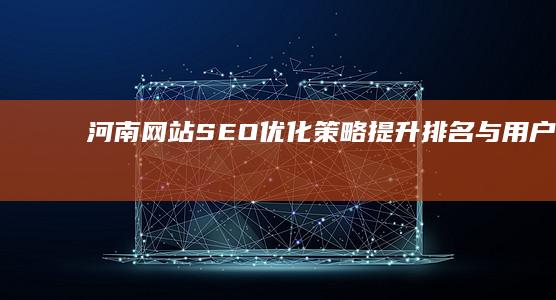 河南网站SEO优化策略：提升排名与用户体验